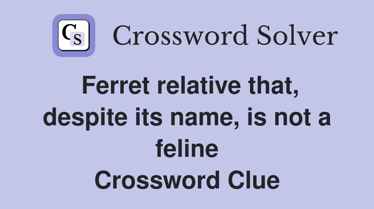 Ferret relative that, despite its name, is not a feline - Crossword